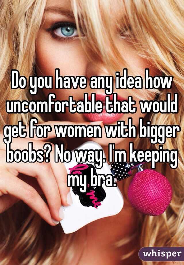 Do you have any idea how uncomfortable that would get for women with bigger boobs? No way. I'm keeping my bra. 