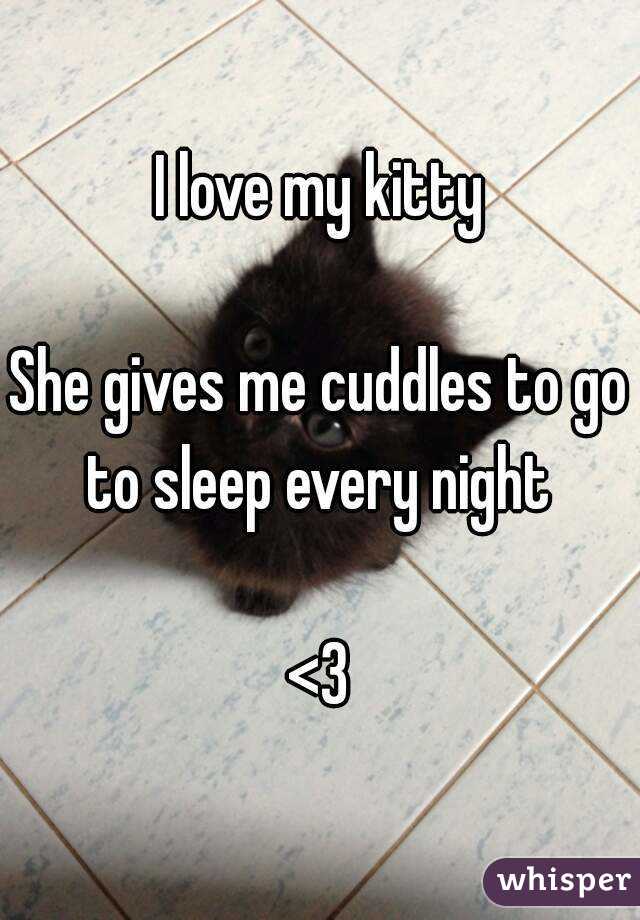 I love my kitty

She gives me cuddles to go to sleep every night 

<3