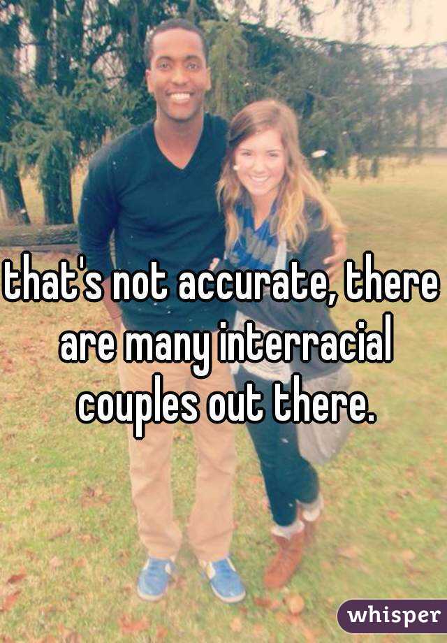 that's not accurate, there are many interracial couples out there.