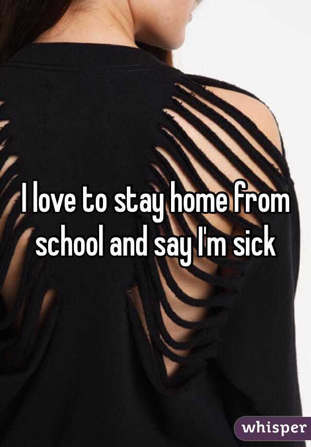 I love to stay home from school and say I'm sick 
