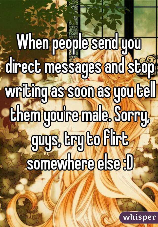 When people send you direct messages and stop writing as soon as you tell them you're male. Sorry, guys, try to flirt somewhere else :D