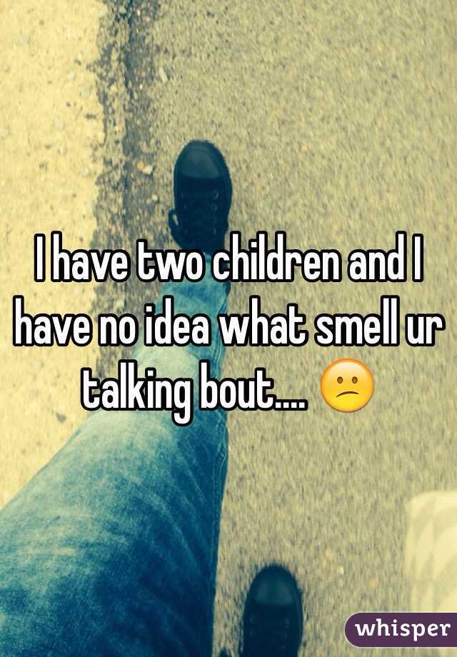 I have two children and I have no idea what smell ur talking bout.... 😕