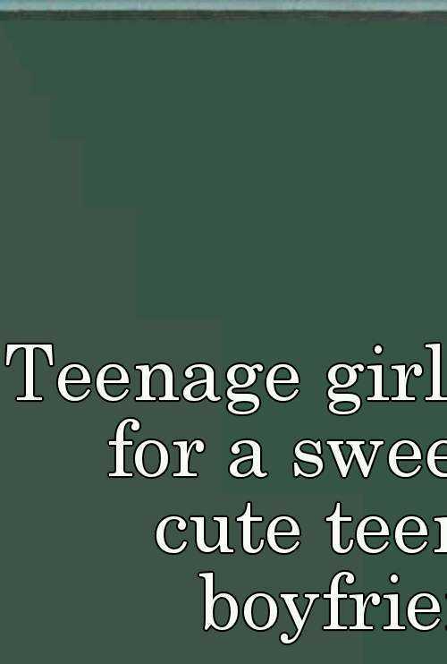 Teenage girl looking for a sweet and cute teenage boyfriend 
