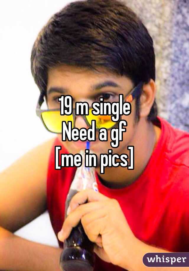 19 m single
Need a gf
[me in pics]