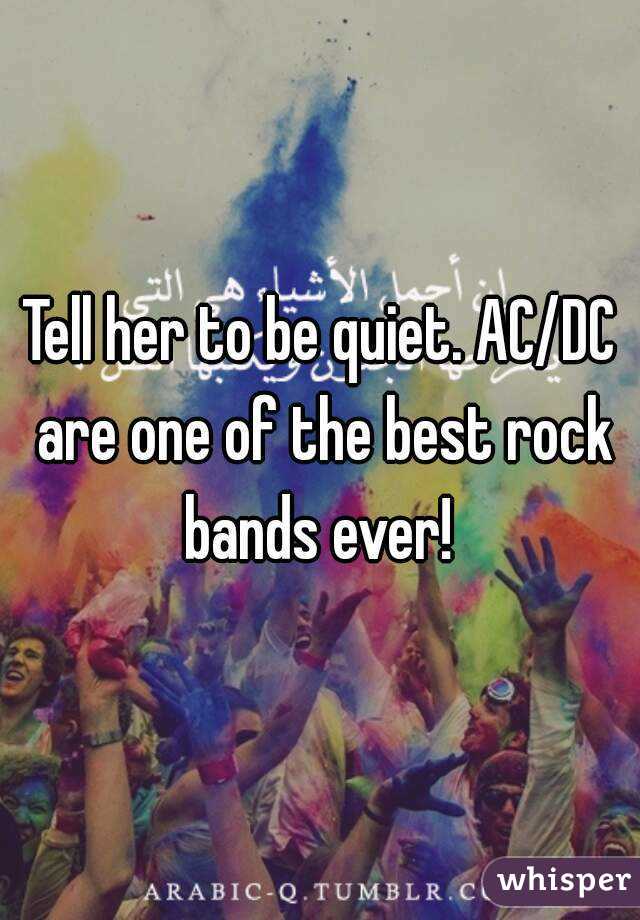 Tell her to be quiet. AC/DC are one of the best rock bands ever! 