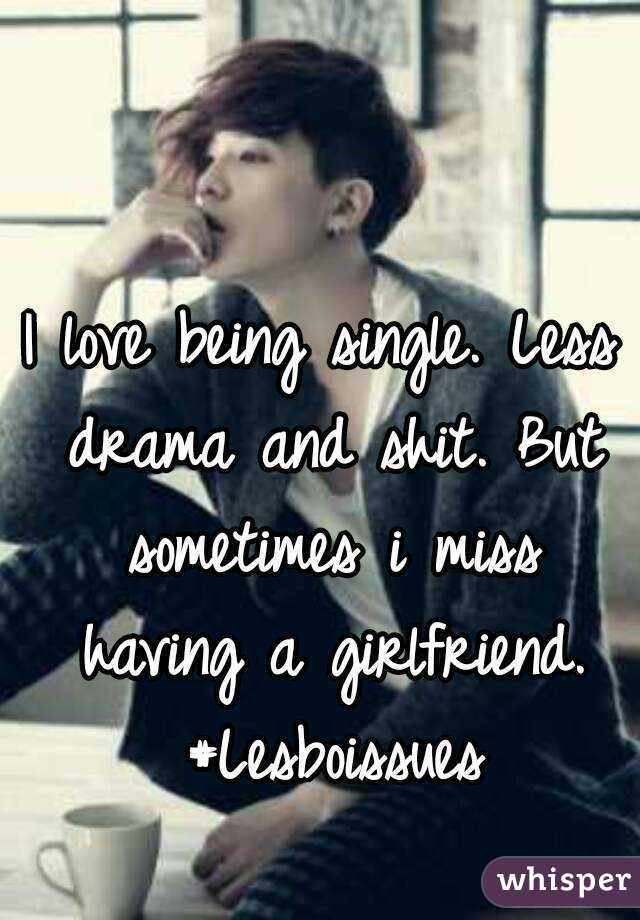 I love being single. Less drama and shit. But sometimes i miss having a girlfriend. #Lesboissues