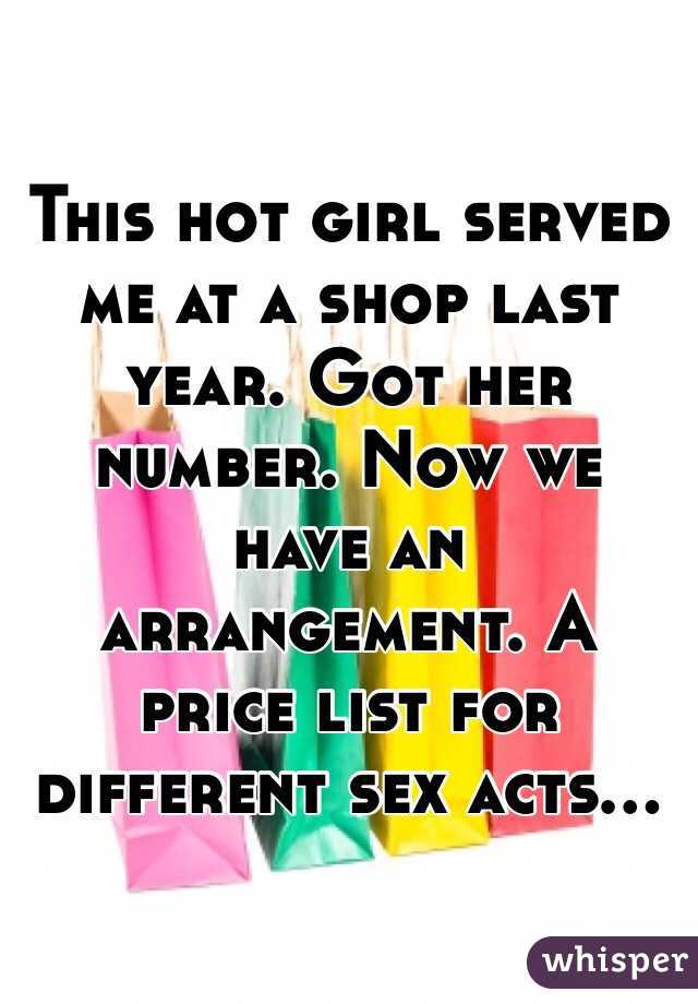 This hot girl served me at a shop last year. Got her number. Now we have an arrangement. A price list for different sex acts...