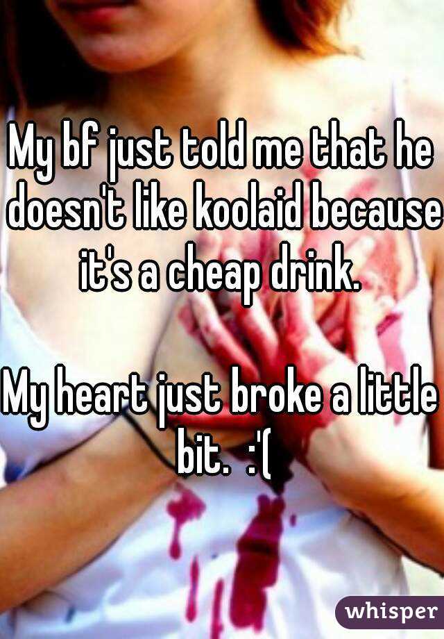 My bf just told me that he doesn't like koolaid because it's a cheap drink. 

My heart just broke a little bit.  :'(
