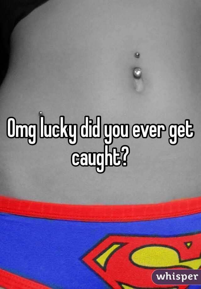 Omg lucky did you ever get caught?
