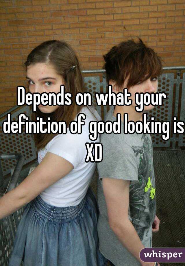 Depends on what your definition of good looking is XD