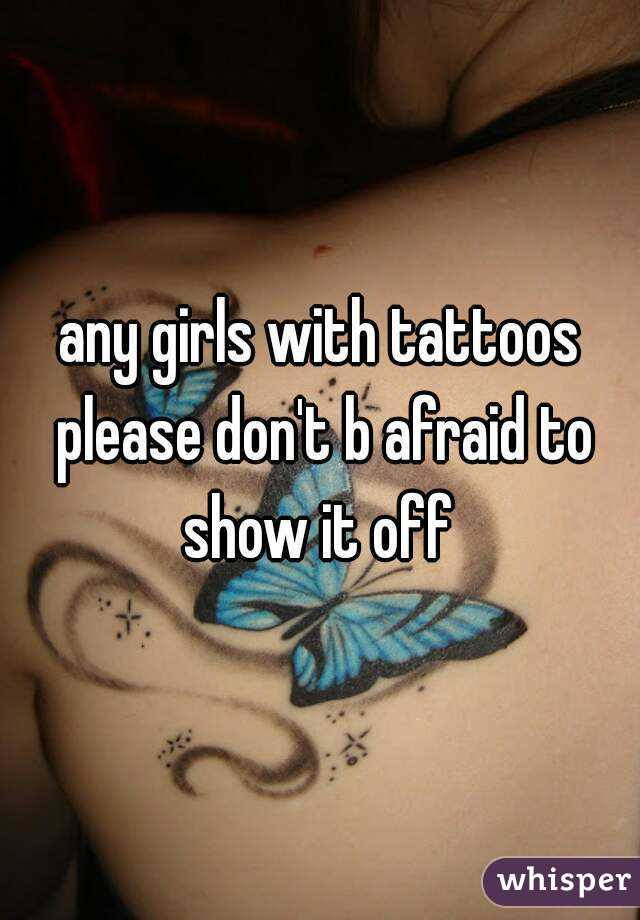 any girls with tattoos please don't b afraid to show it off 