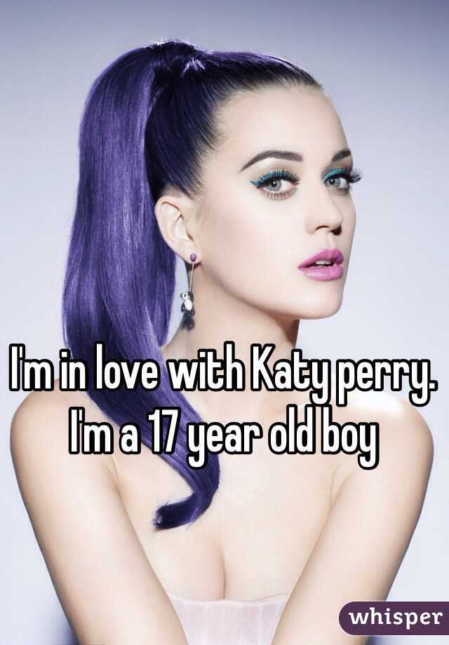 I'm in love with Katy perry. I'm a 17 year old boy
