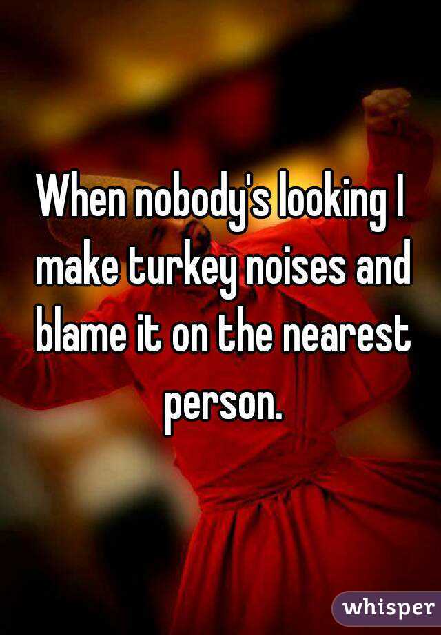 When nobody's looking I make turkey noises and blame it on the nearest person.