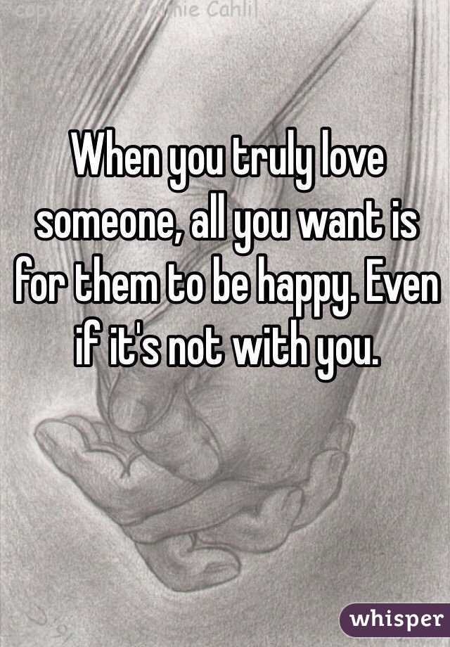When you truly love someone, all you want is for them to be happy. Even if it's not with you. 