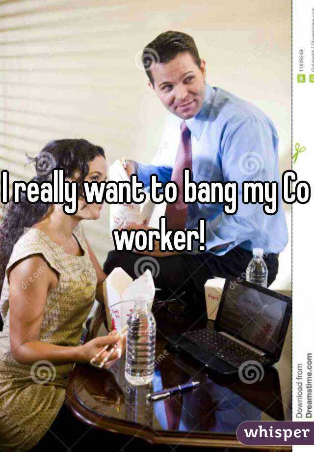 I really want to bang my Co worker!