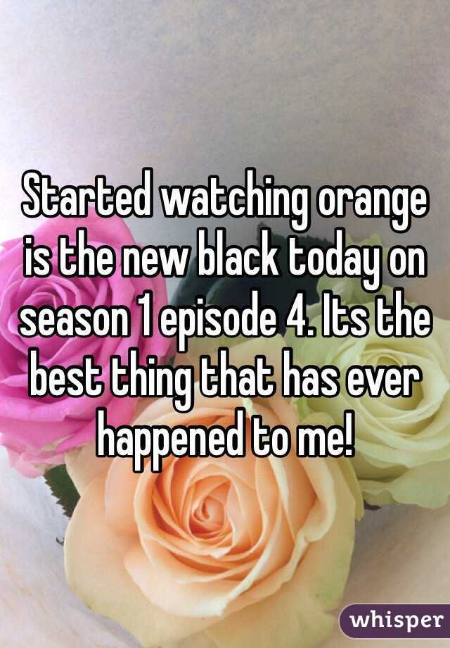 Started watching orange is the new black today on season 1 episode 4. Its the best thing that has ever happened to me!