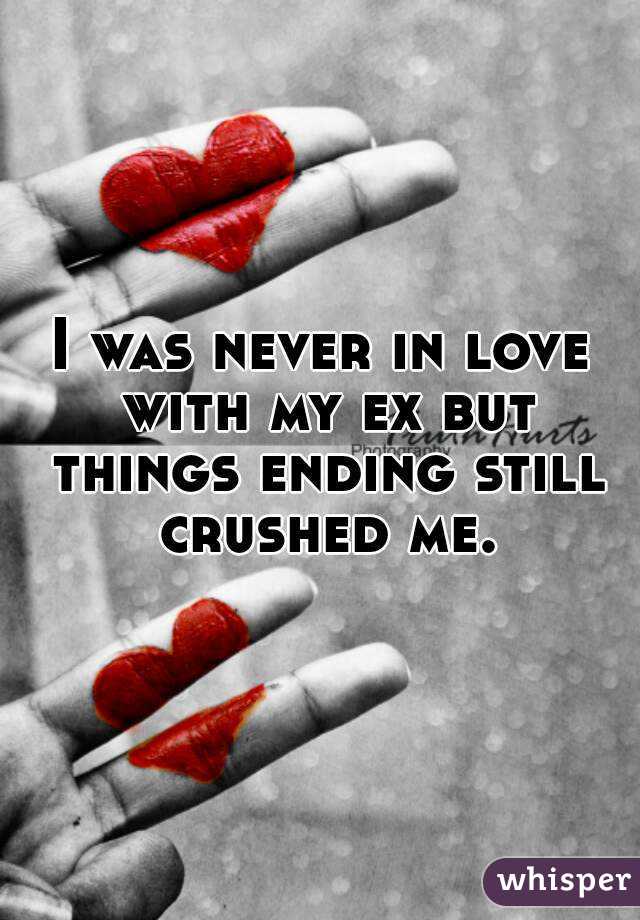 I was never in love with my ex but things ending still crushed me.