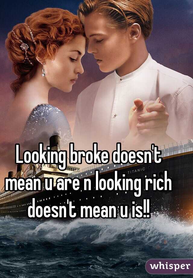 Looking broke doesn't mean u are n looking rich doesn't mean u is!!