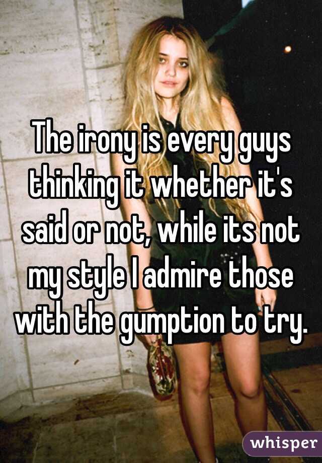 The irony is every guys thinking it whether it's said or not, while its not my style I admire those with the gumption to try.