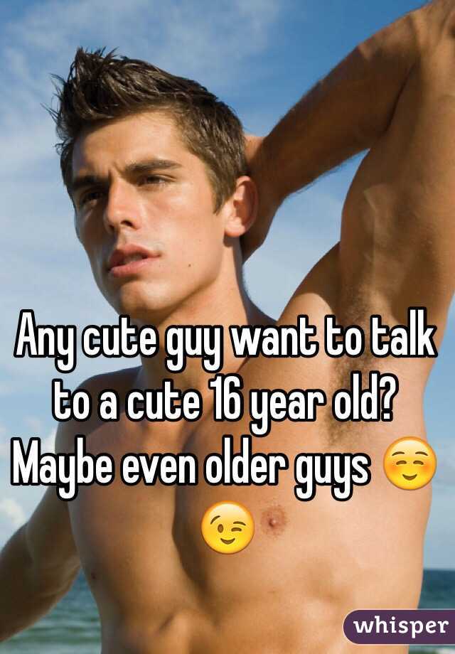 Any cute guy want to talk to a cute 16 year old? Maybe even older guys ☺️😉
