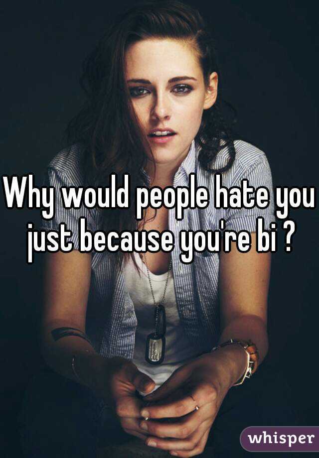 Why would people hate you just because you're bi ?