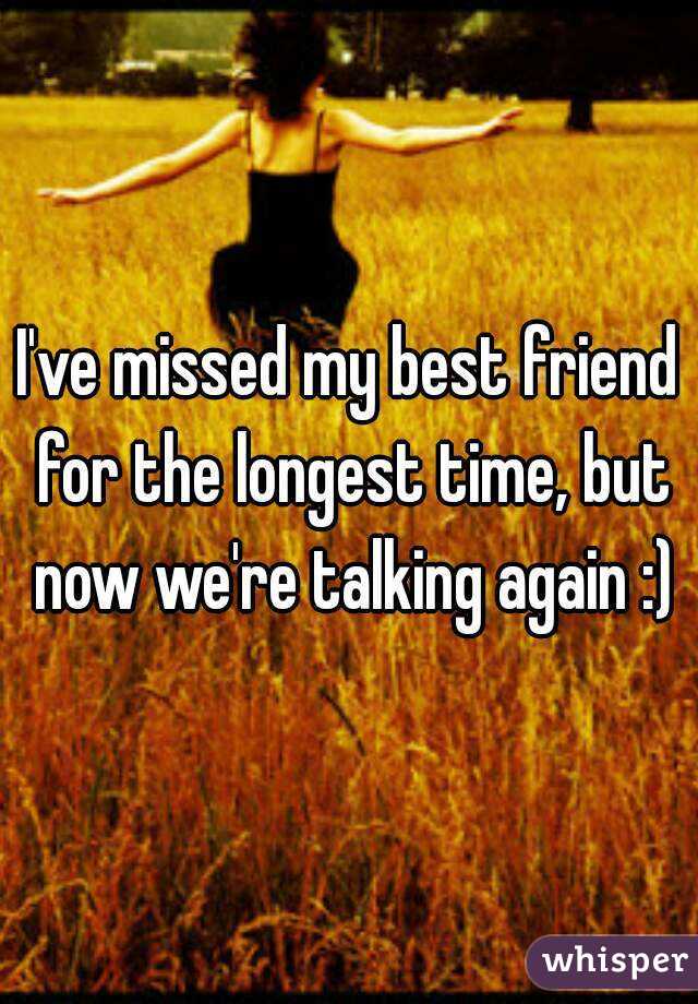 I've missed my best friend for the longest time, but now we're talking again :)

