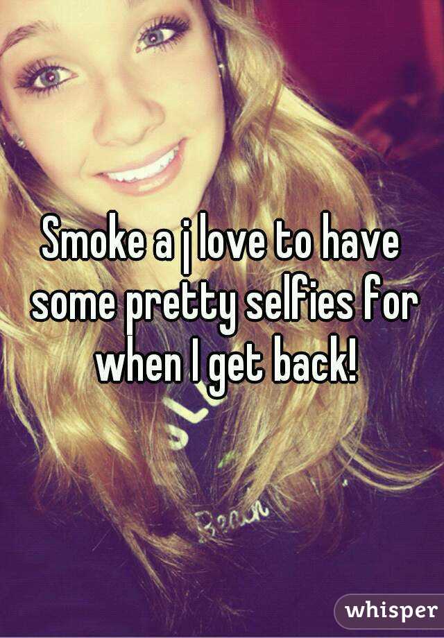 Smoke a j love to have some pretty selfies for when I get back!