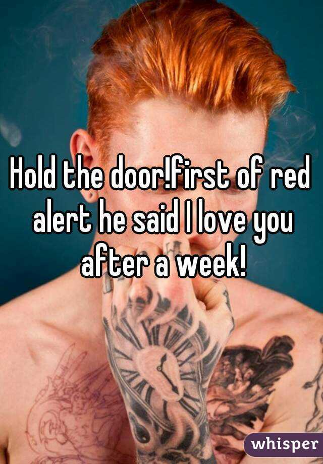 Hold the door!first of red alert he said I love you after a week!