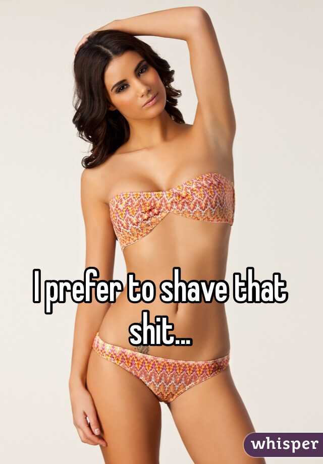 I prefer to shave that shit...