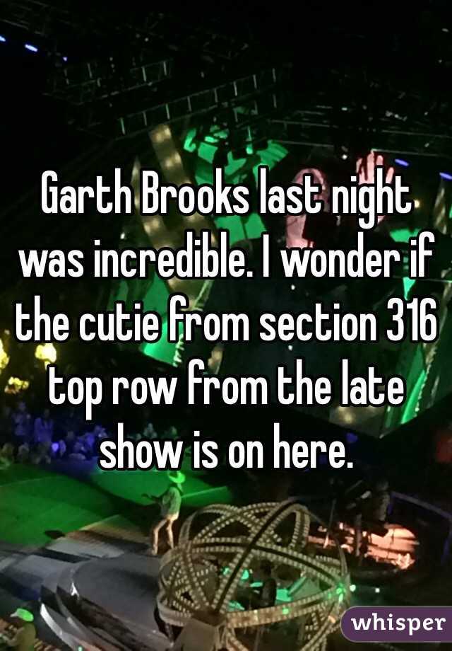 Garth Brooks last night was incredible. I wonder if the cutie from section 316 top row from the late show is on here. 