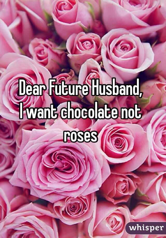 Dear Future Husband,
I want chocolate not roses