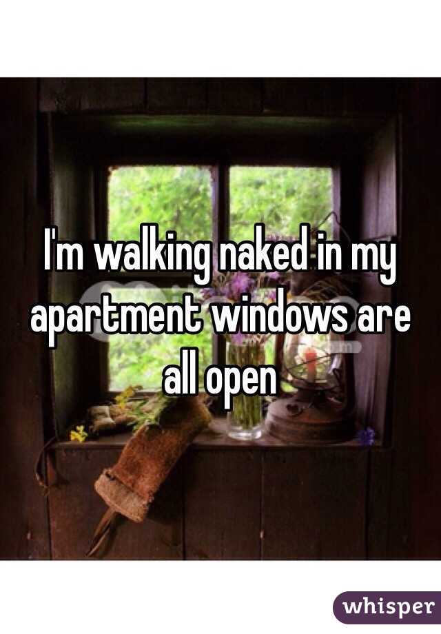 I'm walking naked in my apartment windows are all open 