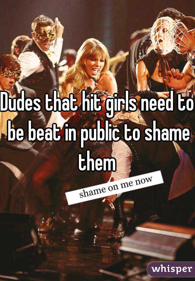 Dudes that hit girls need to be beat in public to shame them 