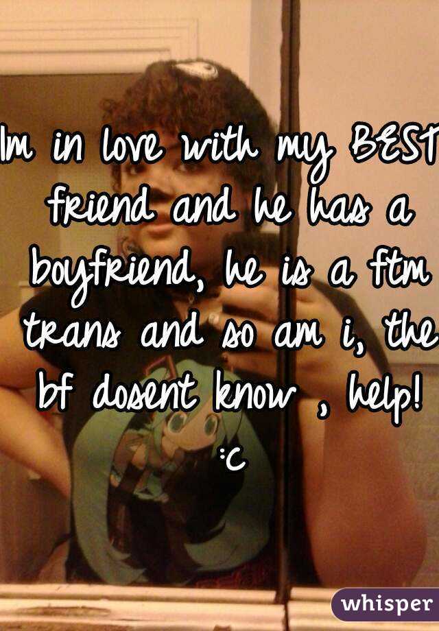 Im in love with my BEST friend and he has a boyfriend, he is a ftm trans and so am i, the bf dosent know , help!
 :c