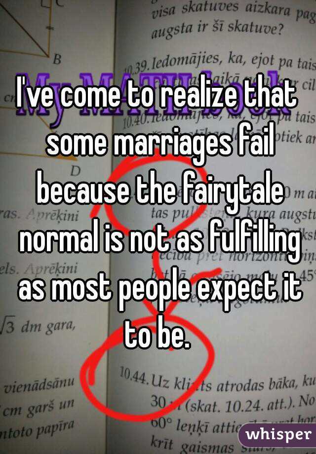I've come to realize that some marriages fail because the fairytale normal is not as fulfilling as most people expect it to be. 