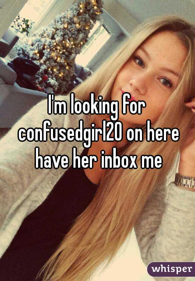 I'm looking for confusedgirl20 on here have her inbox me