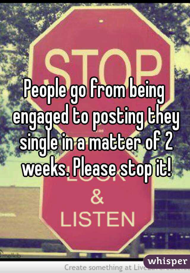 People go from being engaged to posting they single in a matter of 2 weeks. Please stop it!