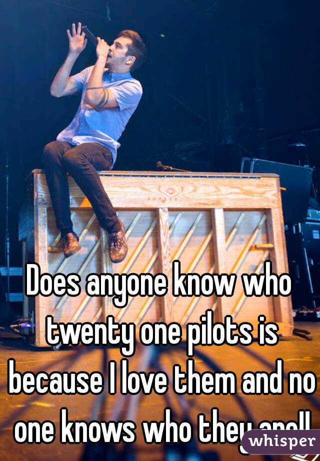 Does anyone know who twenty one pilots is because I love them and no one knows who they are!!