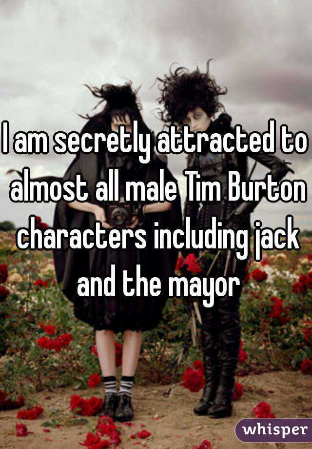 I am secretly attracted to almost all male Tim Burton characters including jack and the mayor