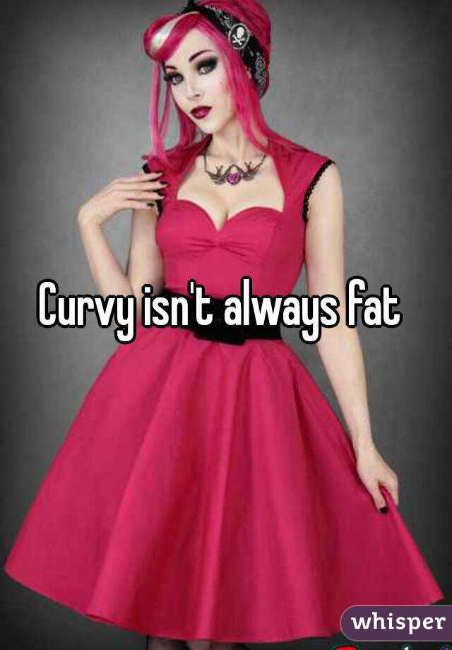 Curvy isn't always fat 