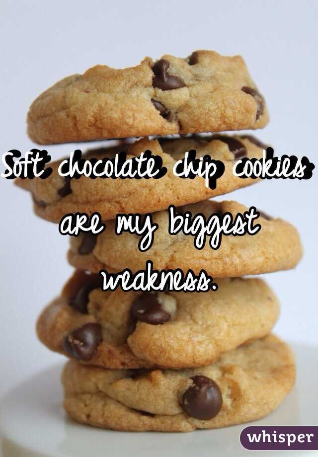Soft chocolate chip cookies are my biggest weakness.