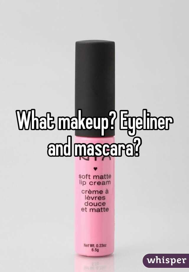 What makeup? Eyeliner and mascara? 