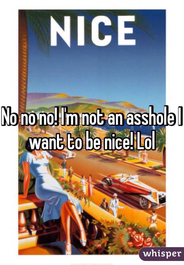 No no no! I'm not an asshole I want to be nice! Lol 