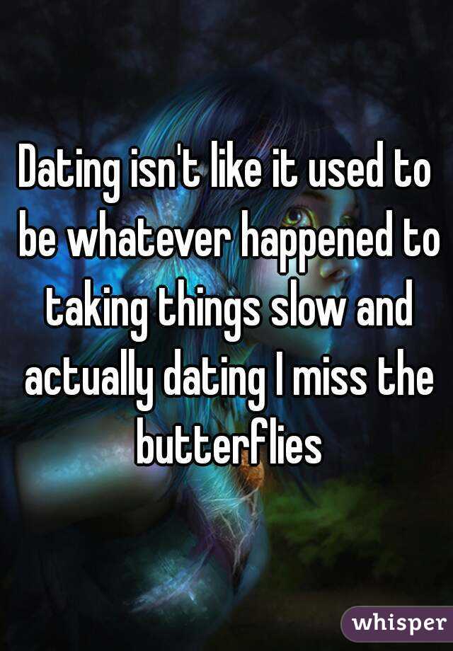 Dating isn't like it used to be whatever happened to taking things slow and actually dating I miss the butterflies