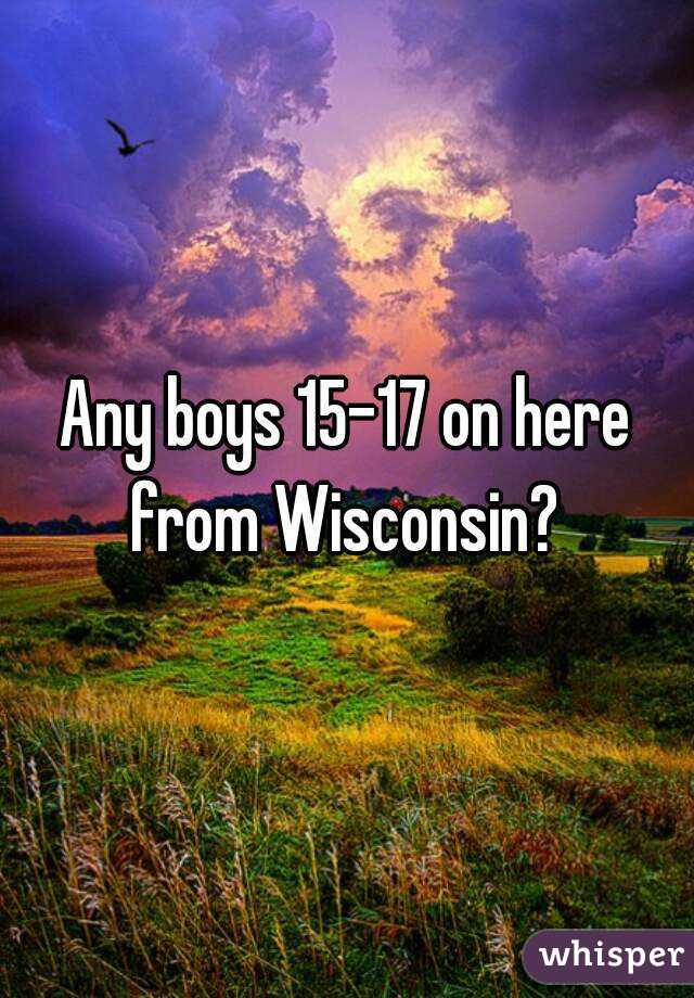 Any boys 15-17 on here from Wisconsin? 