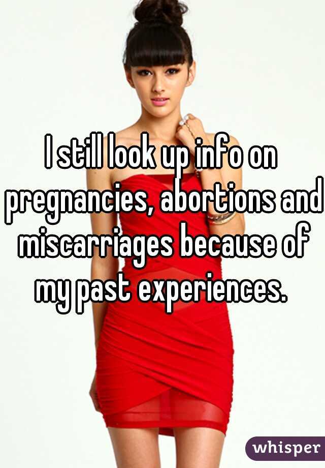 I still look up info on pregnancies, abortions and miscarriages because of my past experiences. 