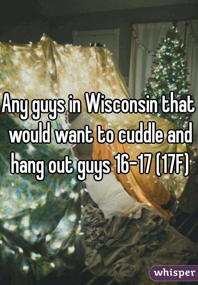 Any guys in Wisconsin that would want to cuddle and hang out guys 16-17 (17F)