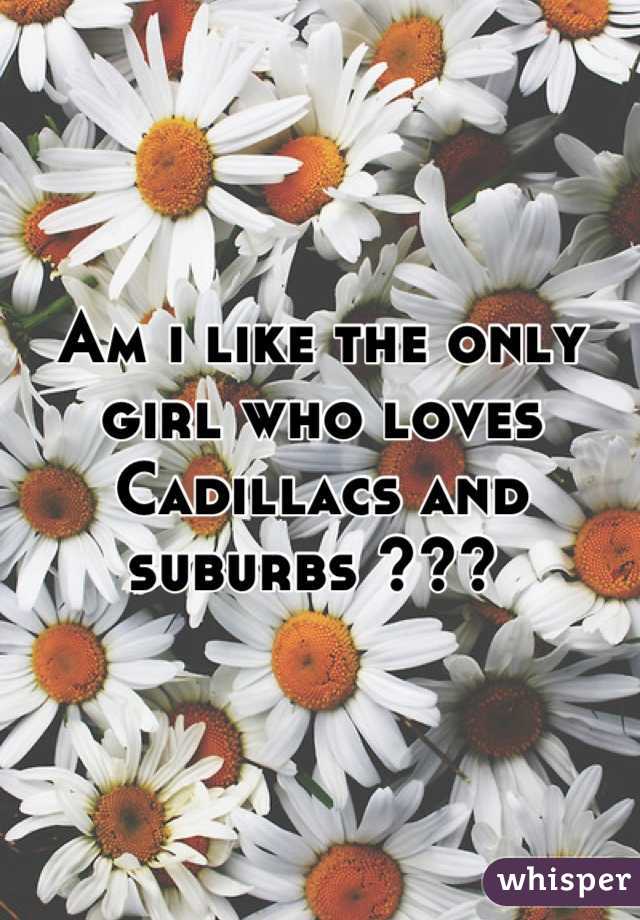 Am i like the only girl who loves Cadillacs and suburbs ??? 