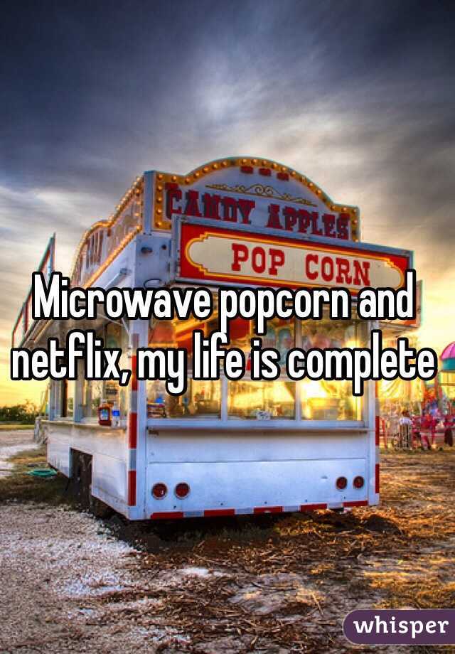 Microwave popcorn and netflix, my life is complete 