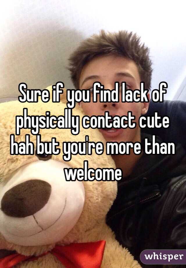 Sure if you find lack of physically contact cute hah but you're more than welcome 
